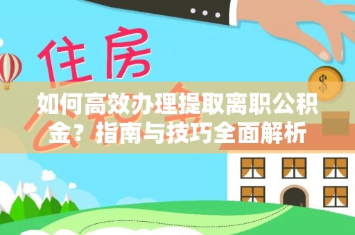 山丹如何高效办理提取离职公积金？指南与技巧全面解析