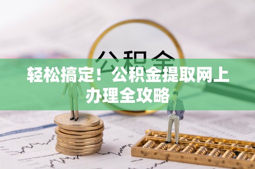 山丹轻松搞定！公积金提取网上办理全攻略