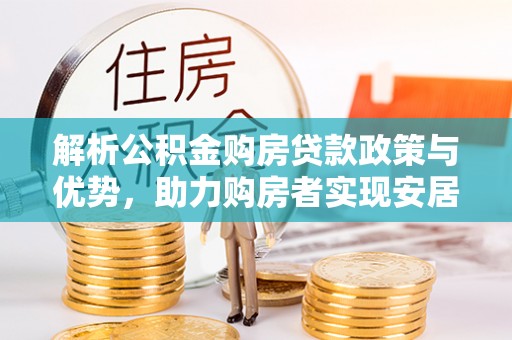 山丹解析公积金购房贷款政策与优势，助力购房者实现安居梦想