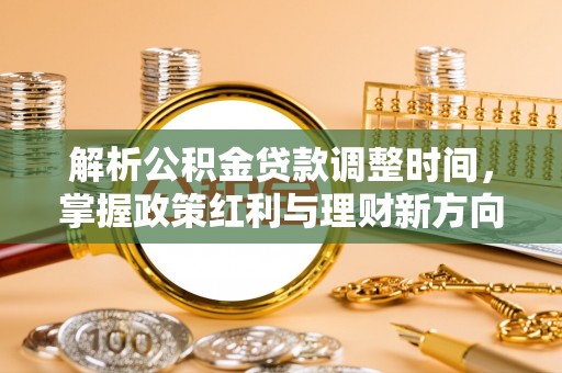 山丹解析公积金贷款调整时间，掌握政策红利与理财新方向