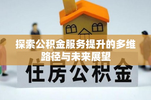 山丹探索公积金服务提升的多维路径与未来展望