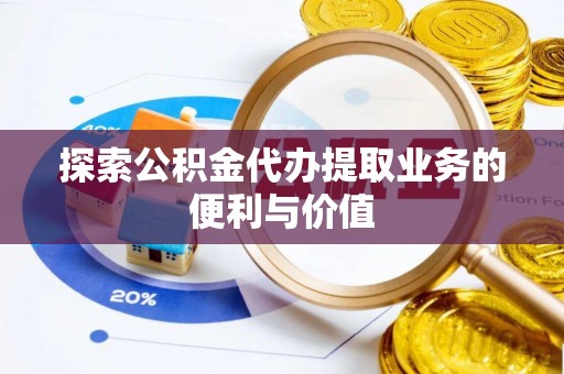 山丹探索公积金代办提取业务的便利与价值