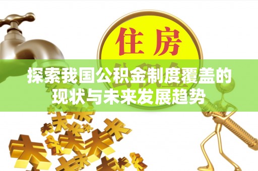 山丹探索我国公积金制度覆盖的现状与未来发展趋势