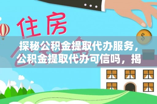 山丹探秘公积金提取代办服务，公积金提取代办可信吗，揭秘真相与选择指南