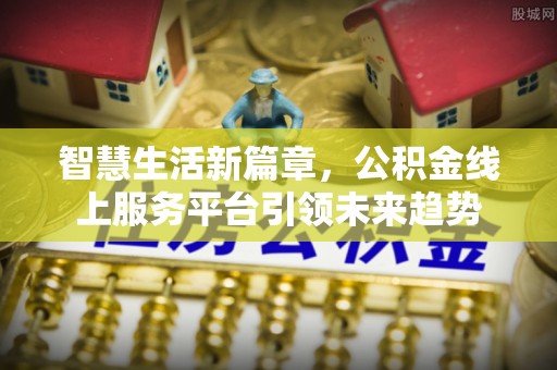 山丹智慧生活新篇章，公积金线上服务平台引领未来趋势