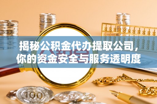 山丹揭秘公积金代办提取公司，你的资金安全与服务透明度指南