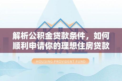 山丹解析公积金贷款条件，如何顺利申请你的理想住房贷款
