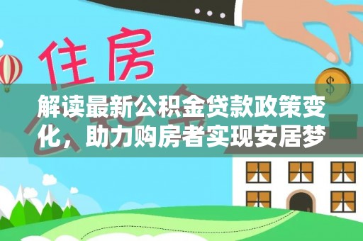 山丹解读最新公积金贷款政策变化，助力购房者实现安居梦想