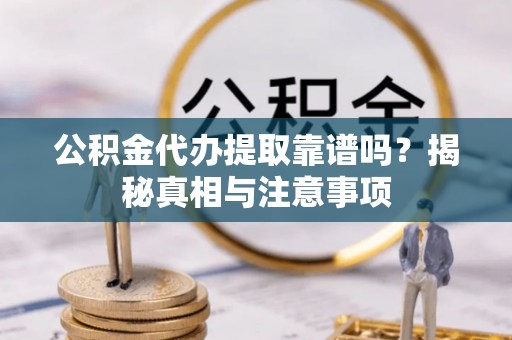 山丹公积金代办提取靠谱吗？揭秘真相与注意事项