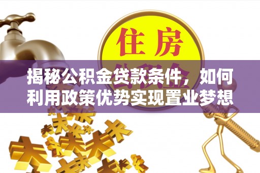 山丹揭秘公积金贷款条件，如何利用政策优势实现置业梦想