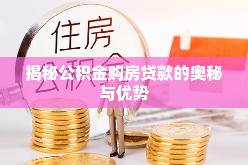山丹揭秘公积金购房贷款的奥秘与优势