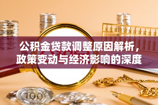 山丹公积金贷款调整原因解析，政策变动与经济影响的深度探讨