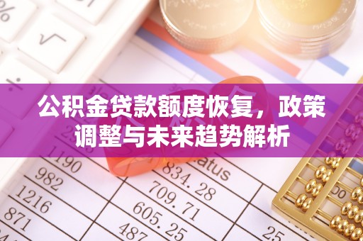山丹公积金贷款额度恢复，政策调整与未来趋势解析