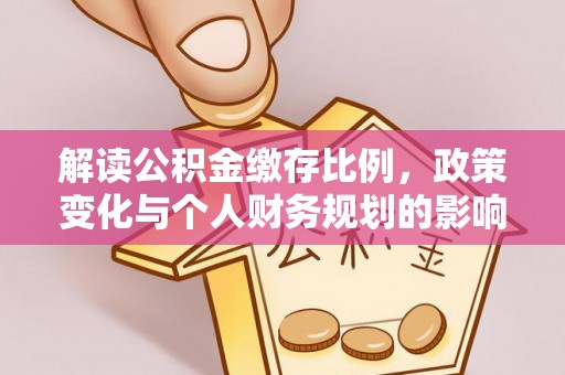 山丹解读公积金缴存比例，政策变化与个人财务规划的影响