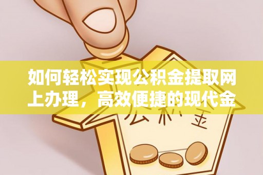 山丹如何轻松实现公积金提取网上办理，高效便捷的现代金融服务