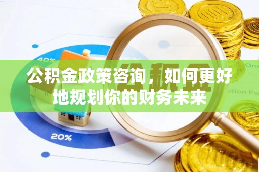 山丹公积金政策咨询，如何更好地规划你的财务未来