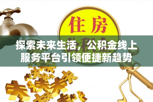 山丹探索未来生活，公积金线上服务平台引领便捷新趋势