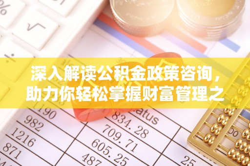 山丹深入解读公积金政策咨询，助力你轻松掌握财富管理之道