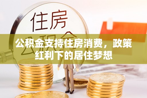 山丹公积金支持住房消费，政策红利下的居住梦想