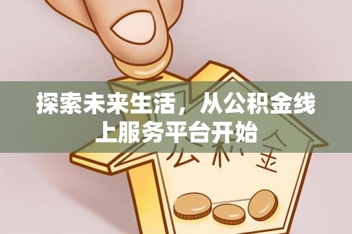 山丹探索未来生活，从公积金线上服务平台开始