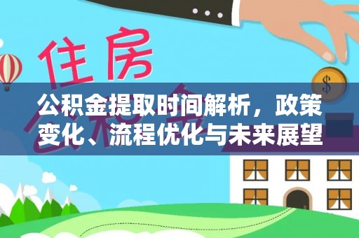 山丹公积金提取时间解析，政策变化、流程优化与未来展望