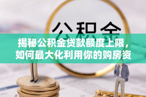 山丹揭秘公积金贷款额度上限，如何最大化利用你的购房资金？