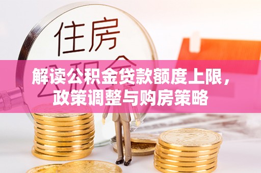 山丹解读公积金贷款额度上限，政策调整与购房策略