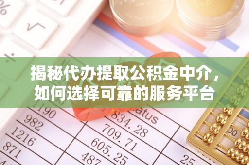 山丹揭秘代办提取公积金中介，如何选择可靠的服务平台