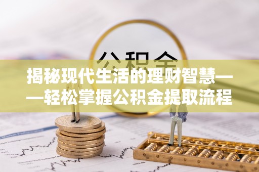山丹揭秘现代生活的理财智慧——轻松掌握公积金提取流程的实用指南
