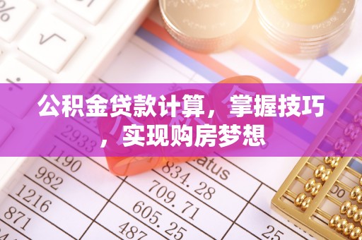 山丹公积金贷款计算，掌握技巧，实现购房梦想