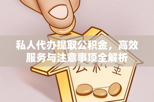 山丹私人代办提取公积金，高效服务与注意事项全解析