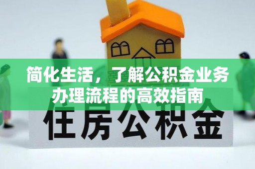 山丹简化生活，了解公积金业务办理流程的高效指南