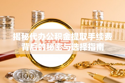 山丹揭秘代办公积金提取手续费背后的秘密与选择指南