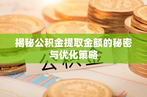 山丹揭秘公积金提取金额的秘密与优化策略