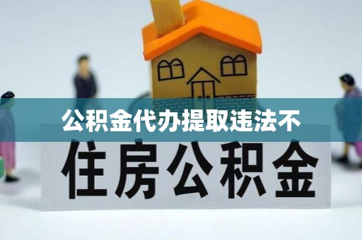 山丹公积金代办提取违法不
