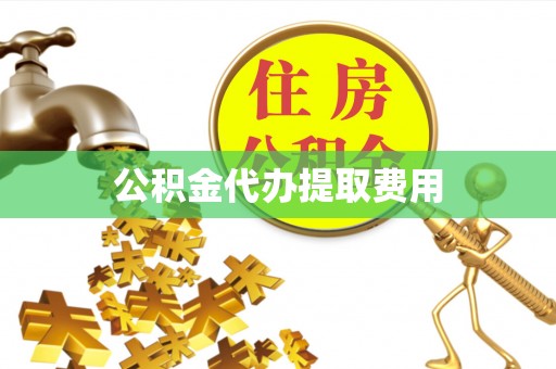 山丹公积金代办提取费用