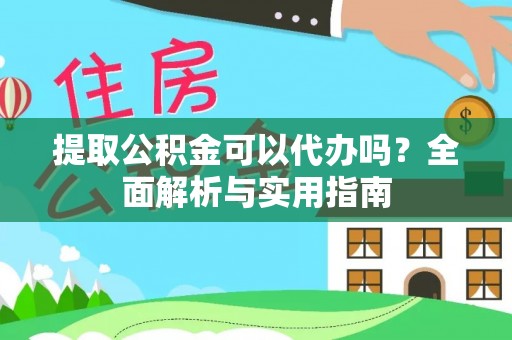 山丹提取公积金可以代办吗？全面解析与实用指南