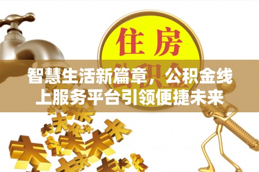 山丹智慧生活新篇章，公积金线上服务平台引领便捷未来