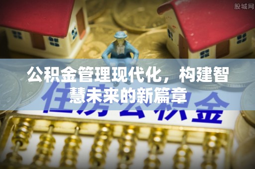山丹公积金管理现代化，构建智慧未来的新篇章