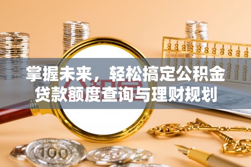 山丹掌握未来，轻松搞定公积金贷款额度查询与理财规划