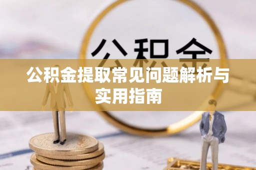 山丹公积金提取常见问题解析与实用指南