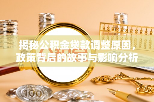 山丹揭秘公积金贷款调整原因，政策背后的故事与影响分析