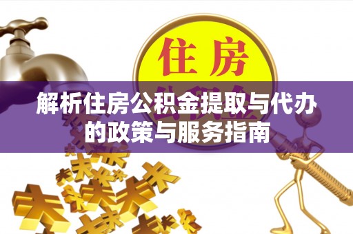 山丹解析住房公积金提取与代办的政策与服务指南