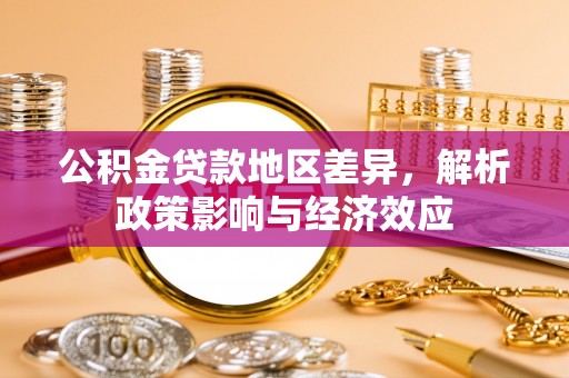 山丹公积金贷款地区差异，解析政策影响与经济效应