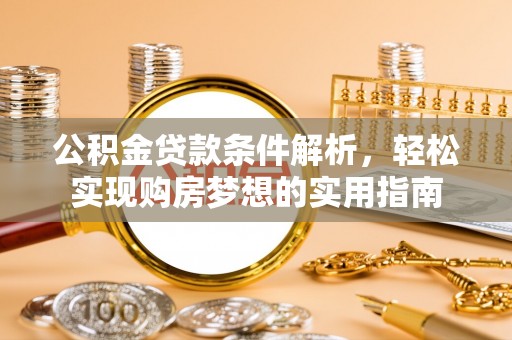 山丹公积金贷款条件解析，轻松实现购房梦想的实用指南