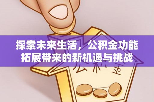 山丹探索未来生活，公积金功能拓展带来的新机遇与挑战