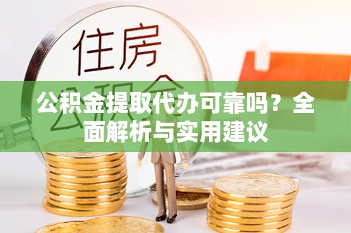 山丹公积金提取代办可靠吗？全面解析与实用建议