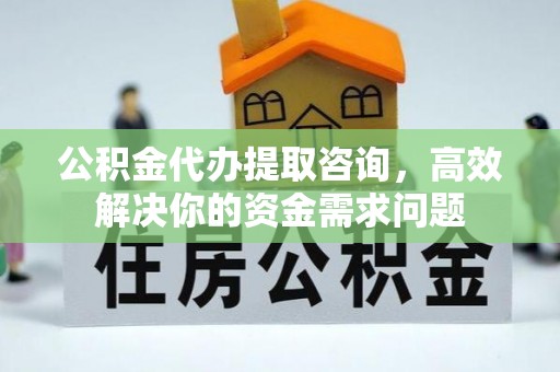 山丹公积金代办提取咨询，高效解决你的资金需求问题