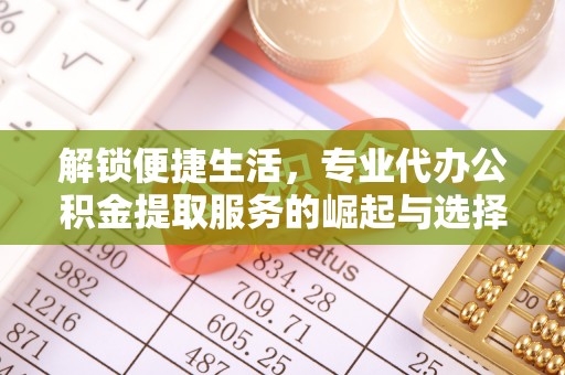 山丹解锁便捷生活，专业代办公积金提取服务的崛起与选择