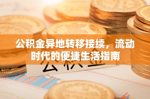 山丹公积金异地转移接续，流动时代的便捷生活指南